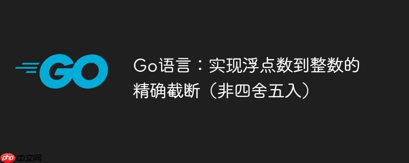 go语言:实现浮点数到整数的精确截断(非四舍五入)