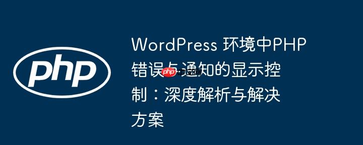 WordPress 环境中PHP错误与通知的显示控制:深度解析与解决方案