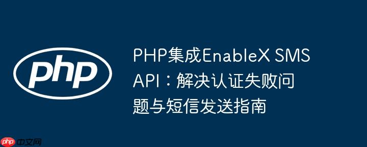 PHP集成EnableX SMS API：解决认证失败问题与短信发送指南

