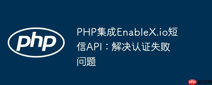 PHP集成EnableX.io短信API：解决认证失败问题
