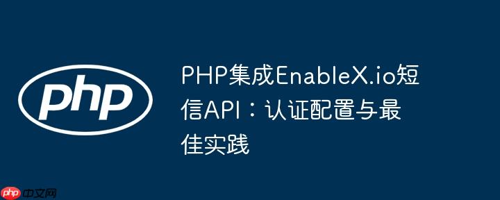 PHP集成EnableX.io短信API：认证配置与最佳实践
