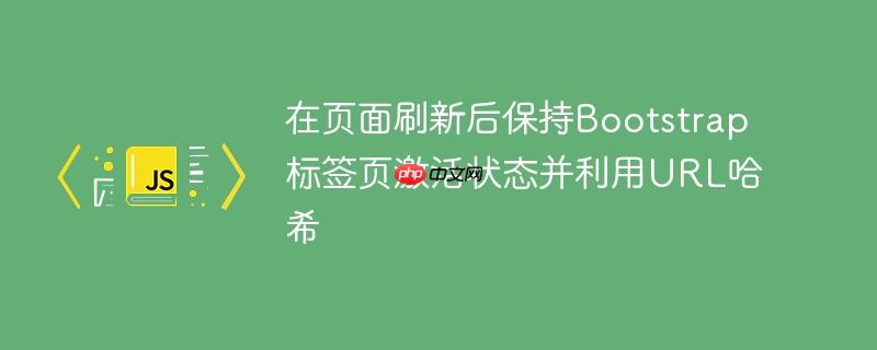 在页面刷新后保持Bootstrap标签页激活状态并利用URL哈希