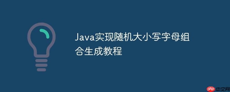 Java实现随机大小写字母组合生成教程-小浪学习网