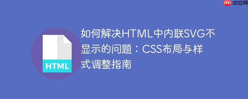 如何解决HTML中内联SVG不显示的问题：CSS布局与样式调整指南-小浪学习网