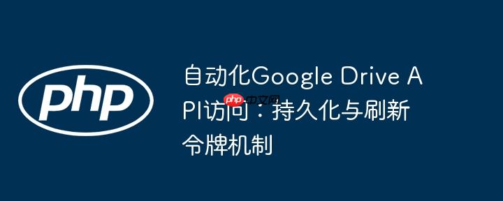 自动化Google Drive API访问：持久化与刷新令牌机制