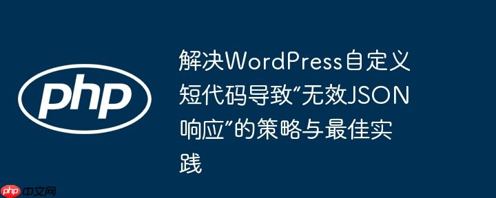 解决WordPress自定义短代码导致“无效JSON响应”的策略与最佳实践-小浪学习网