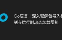 Go语言：深入理解包导入机制与运行时动态加载限制