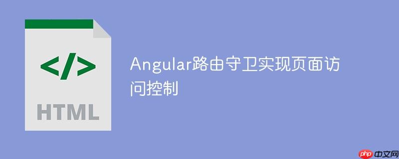Angular路由守卫实现页面访问控制-小浪学习网