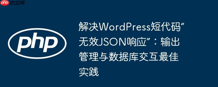 解决wordpress短代码“无效json响应”:输出管理与数据库交互最佳实践