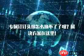 钉钉换头像怎么换不了 钉钉换头像为什么显示上传失败