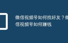 微信视频号如何找好友?微信视频号如何赚钱