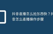 抖音直播怎么抢东西快?抖音怎么直播操作步骤