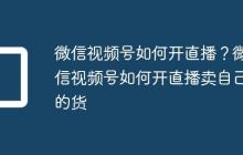 微信视频号如何开直播?微信视频号如何开直播卖自己的货