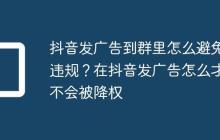 抖音发广告到群里怎么避免违规?在抖音发广告怎么才不会被降权