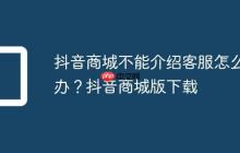 抖音商城不能介绍客服怎么办?抖音商城版下载