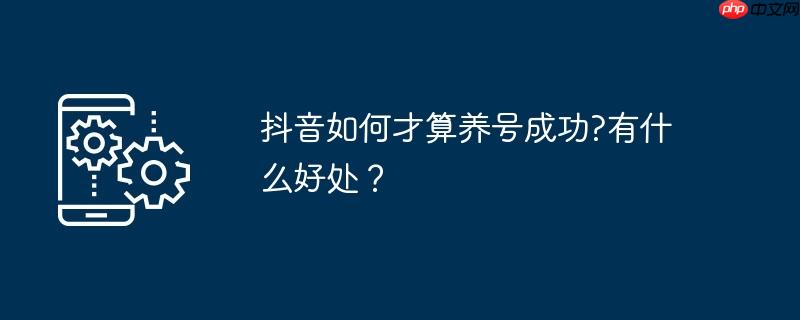 抖音如何才算养号成功?有什么好处？