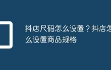 抖店尺码怎么设置?抖店怎么设置商品规格