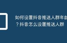 如何设置抖音推送人群年龄?抖音怎么设置推送人群
