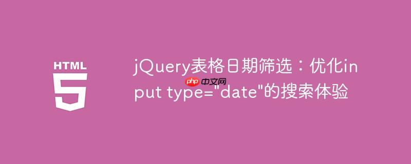 jQuery表格日期筛选：优化input type="date"的搜索体验-小浪学习网