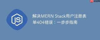 解决MERN Stack用户注册表单404错误：一步步指南