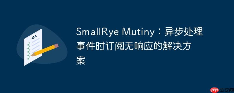 SmallRye Mutiny：异步处理事件时订阅无响应的解决方案-小浪学习网