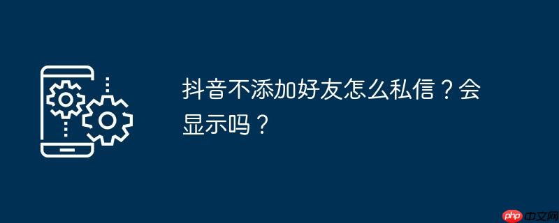 抖音不是好友私信会显示已读吗 抖音不是好友发私信会显示已读吗