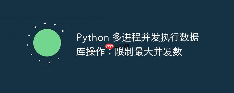 python 多进程并发执行数据库操作：限制最大并发数