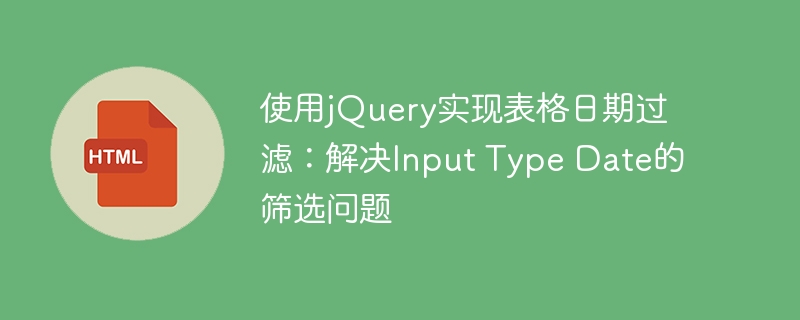 Implémentation du filtrage de la date de la table à l'aide de jQuery: résoudre le problème de filtrage de la date de type d'entrée