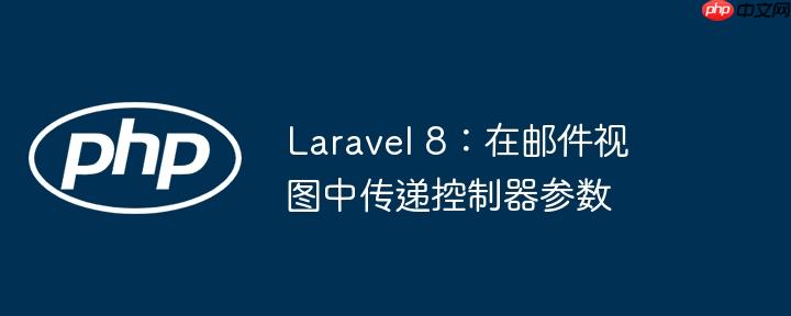 Laravel 8:在邮件视图中传递控制器参数
