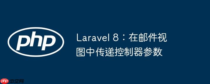 laravel 8:在邮件视图中传递控制器参数