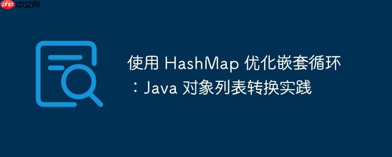 使用 hashmap 优化嵌套循环：java 对象列表转换实践