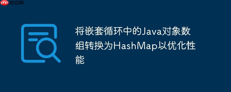 将嵌套循环中的Java对象数组转换为HashMap以优化性能-小浪学习网