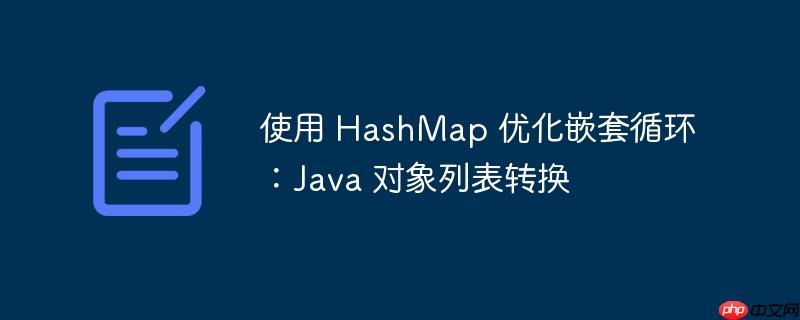 使用 HashMap 优化嵌套循环：Java 对象列表转换-小浪学习网