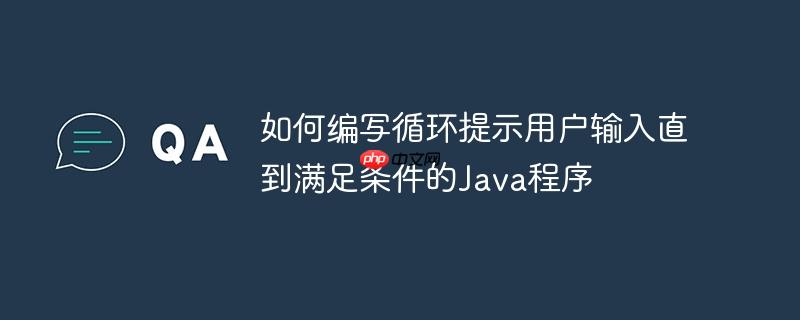 如何编写循环提示用户输入直到满足条件的Java程序
