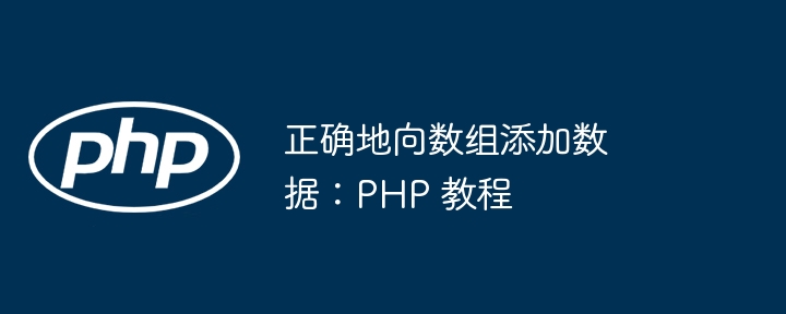 Hinzufügen von Daten zu einem Array korrekt: PHP -Tutorial