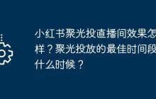 小红书聚光投直播间效果怎么样？聚光投放的最佳时间段是什么时候？