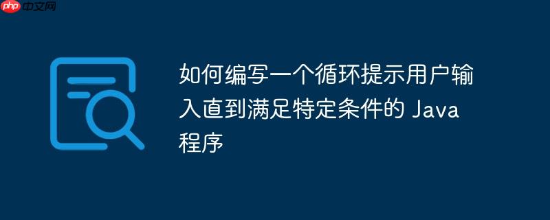 如何编写一个循环提示用户输入直到满足特定条件的 Java 程序-小浪学习网