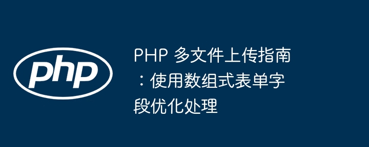 Guide de téléchargement multi-fichiers PHP: optimisation du traitement avec les champs de formulaire de tableau