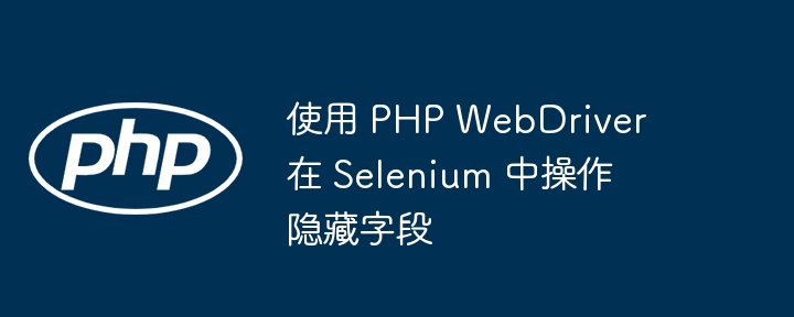Utilisez PHP WebDriver pour manipuler les champs cachés en sélénium