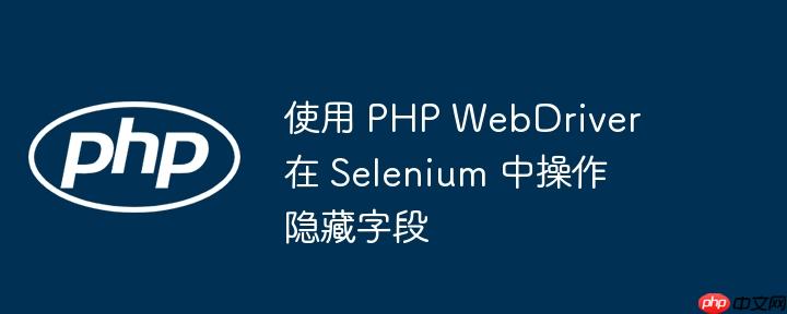 使用 php webdriver 在 selenium 中操作隐藏字段