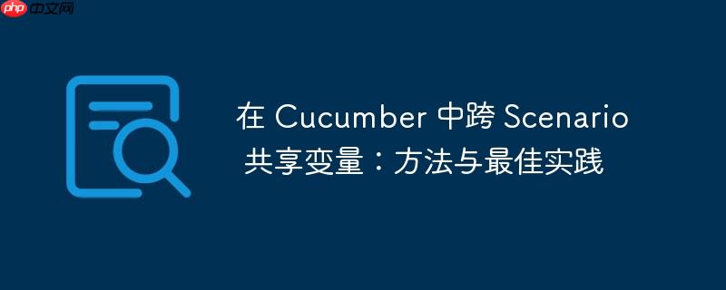在 cucumber 中跨 scenario 共享变量：方法与最佳实践