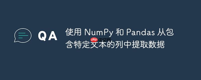 使用 NumPy 和 Pandas 从包含特定文本的列中提取数据-小浪学习网
