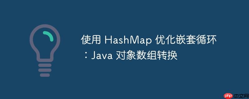 使用 hashmap 优化嵌套循环：java 对象数组转换