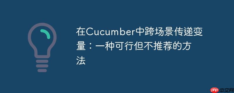 在cucumber中跨场景传递变量:一种可行但不推荐的方法