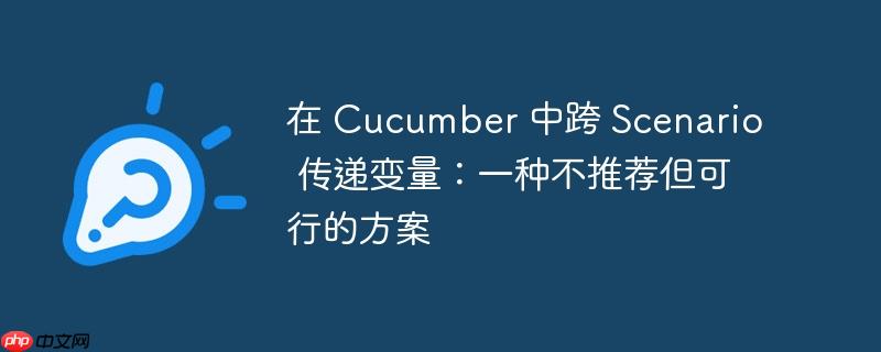 在 Cucumber 中跨 Scenario 传递变量：一种不推荐但可行的方案-小浪学习网