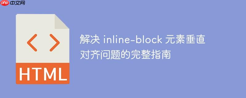 解决 inline-block 元素垂直对齐问题的完整指南
