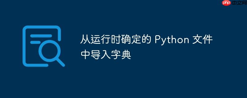 从运行时确定的 python 文件中导入字典