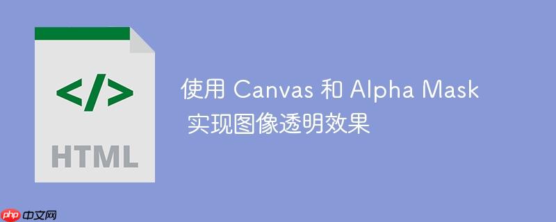 使用 Canvas 和 Alpha Mask 实现图像透明效果-小浪学习网
