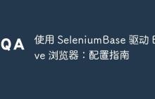 使用 SeleniumBase 驱动 Brave 浏览器：配置指南