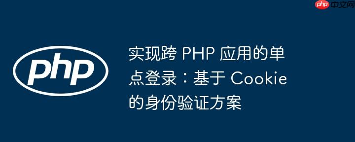 实现跨 PHP 应用的单点登录：基于 Cookie 的身份验证方案-小浪学习网